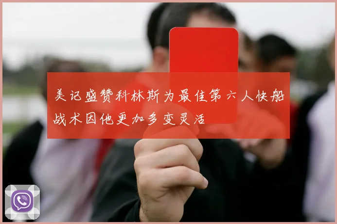 美记盛赞科林斯为最佳第六人快船战术因他更加多变灵活