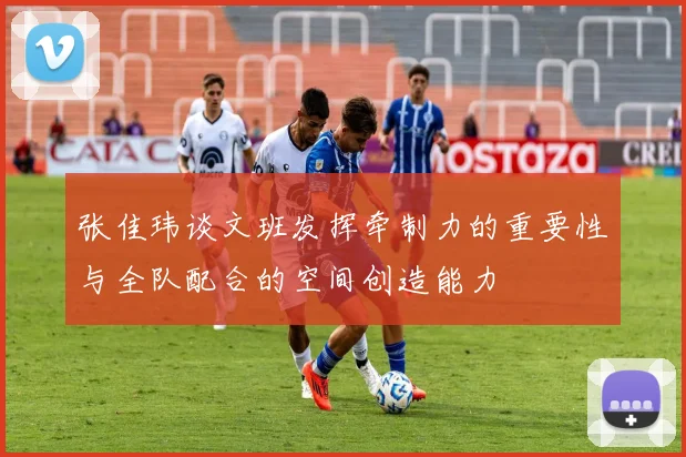 张佳玮谈文班发挥牵制力的重要性与全队配合的空间创造能力