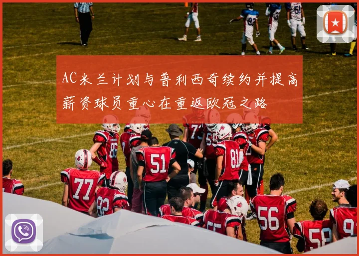 AC米兰计划与普利西奇续约并提高薪资球员重心在重返欧冠之路