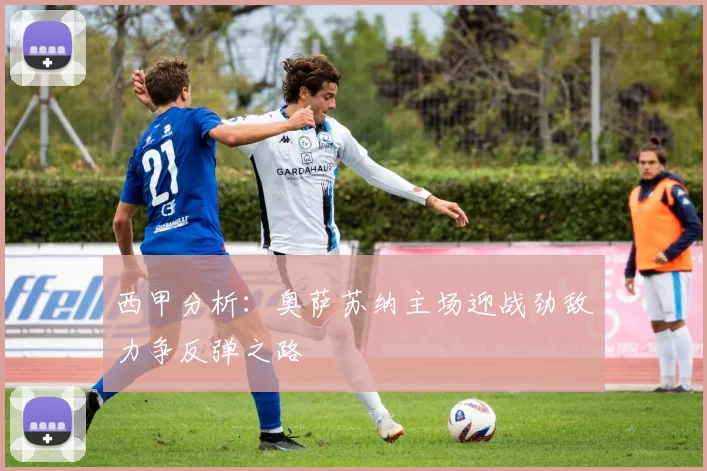 西甲分析：奥萨苏纳主场迎战劲敌力争反弹之路