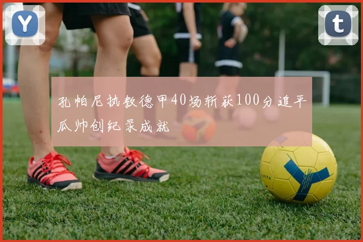 孔帕尼执教德甲40场斩获100分追平瓜帅创纪录成就