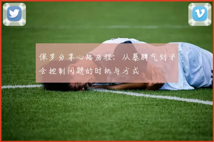 保罗分享心路历程：从暴脾气到学会控制问题的时机与方式