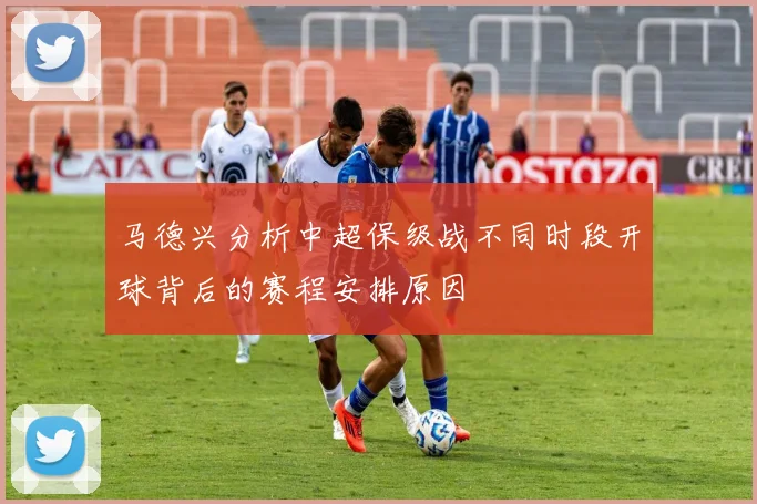 马德兴分析中超保级战不同时段开球背后的赛程安排原因