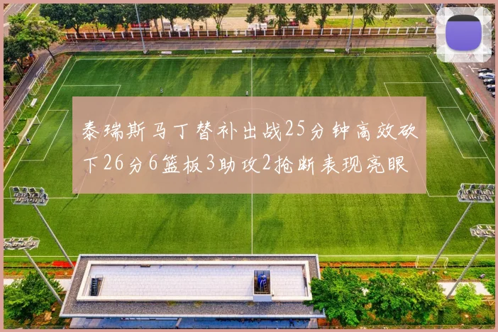 泰瑞斯马丁替补出战25分钟高效砍下26分6篮板3助攻2抢断表现亮眼