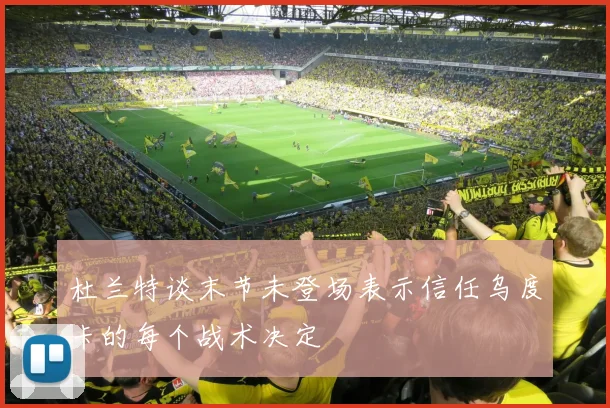 杜兰特谈末节未登场表示信任乌度卡的每个战术决定
