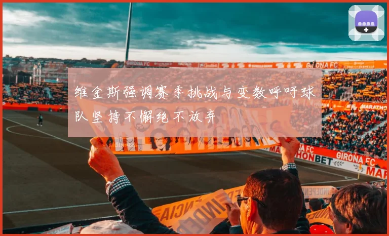 维金斯强调赛季挑战与变数呼吁球队坚持不懈绝不放弃