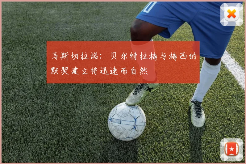 马斯切拉诺：贝尔特拉梅与梅西的默契建立将迅速而自然