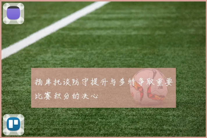 扬库托谈防守提升与多特争取重要比赛积分的决心